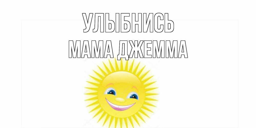Открытка на каждый день с именем, Мама-Джемма Улыбнись пожелания позитивные Прикольная открытка с пожеланием онлайн скачать бесплатно 