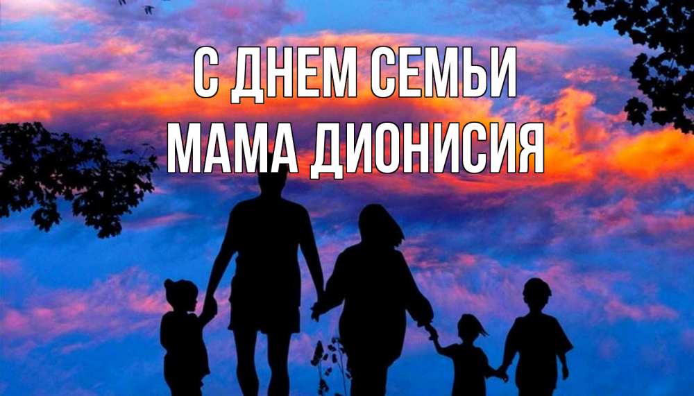 Открытка на каждый день с именем, Мама-Дионисия С днем семьи семья Прикольная открытка с пожеланием онлайн скачать бесплатно 