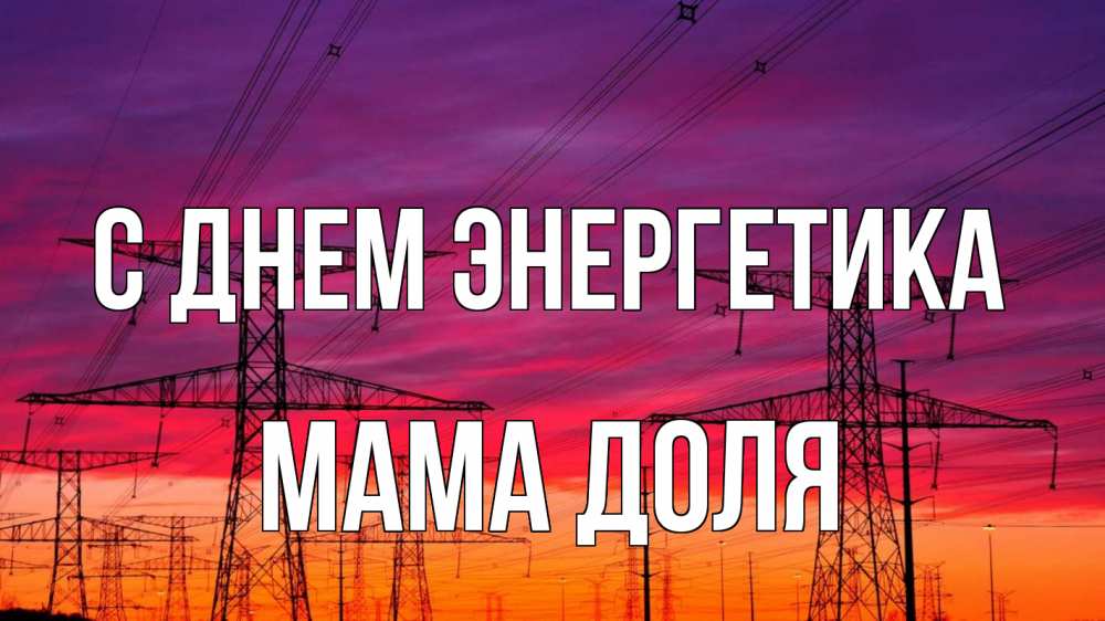 Открытка на каждый день с именем, Мама-Доля С днем энергетика энергия электричество закат Прикольная открытка с пожеланием онлайн скачать бесплатно 