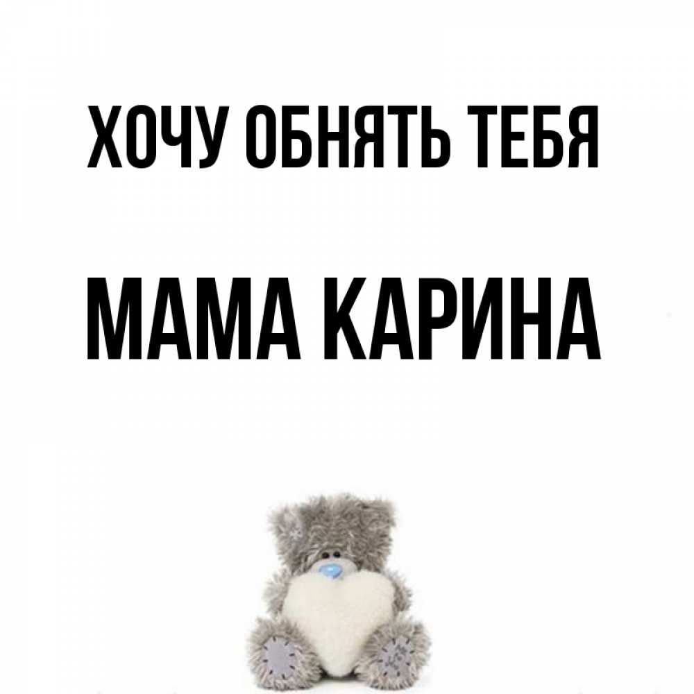 Открытка на каждый день с именем, Мама-Карина Хочу обнять тебя медвежонок с сердечком белого цвета Прикольная открытка с пожеланием онлайн скачать бесплатно 