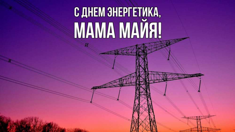 Открытка на каждый день с именем, Мама-Майя С днем энергетика закат лэп Прикольная открытка с пожеланием онлайн скачать бесплатно 