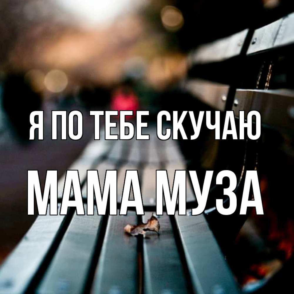 Открытка на каждый день с именем, Мама-Муза Я по тебе скучаю приходи скорее Прикольная открытка с пожеланием онлайн скачать бесплатно 