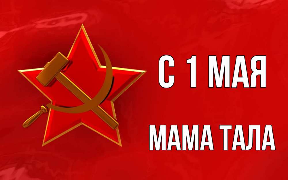 Открытка на каждый день с именем, Мама-Тала С 1 мая С 1 мая Прикольная открытка с пожеланием онлайн скачать бесплатно 