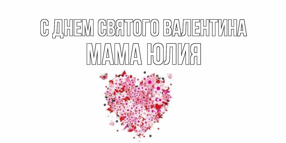 Открытка на каждый день с именем, Мама-Юлия С днем Святого Валентина день всех влюбленных пора дарить валентинку девушке Прикольная открытка с пожеланием онлайн скачать бесплатно 