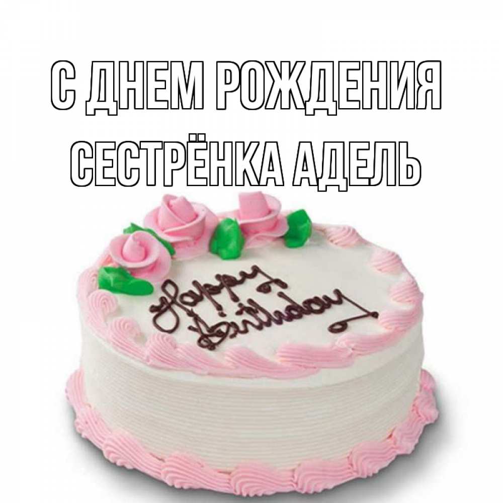 Открытка на каждый день с именем, Сестрёнка-Адель С днем рождения Розы Прикольная открытка с пожеланием онлайн скачать бесплатно 