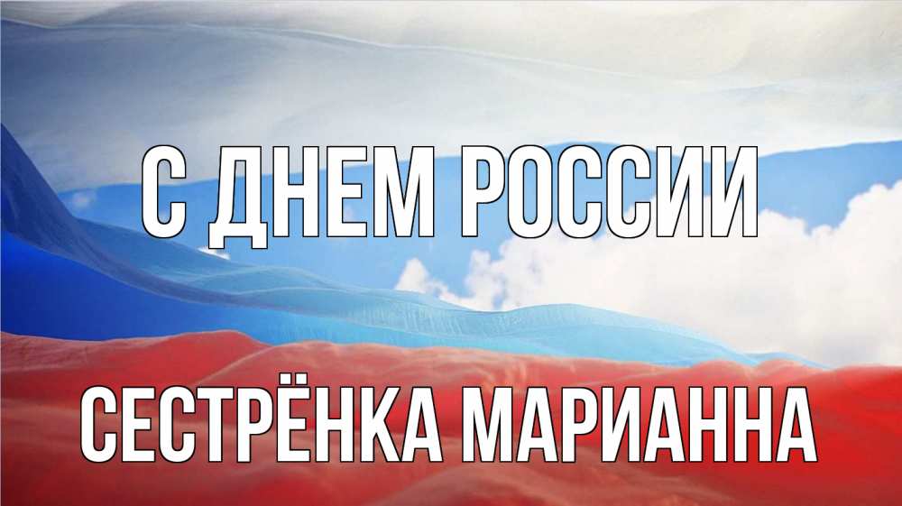 Открытка на каждый день с именем, Сестрёнка-Марианна С днем россии С днем России Прикольная открытка с пожеланием онлайн скачать бесплатно 