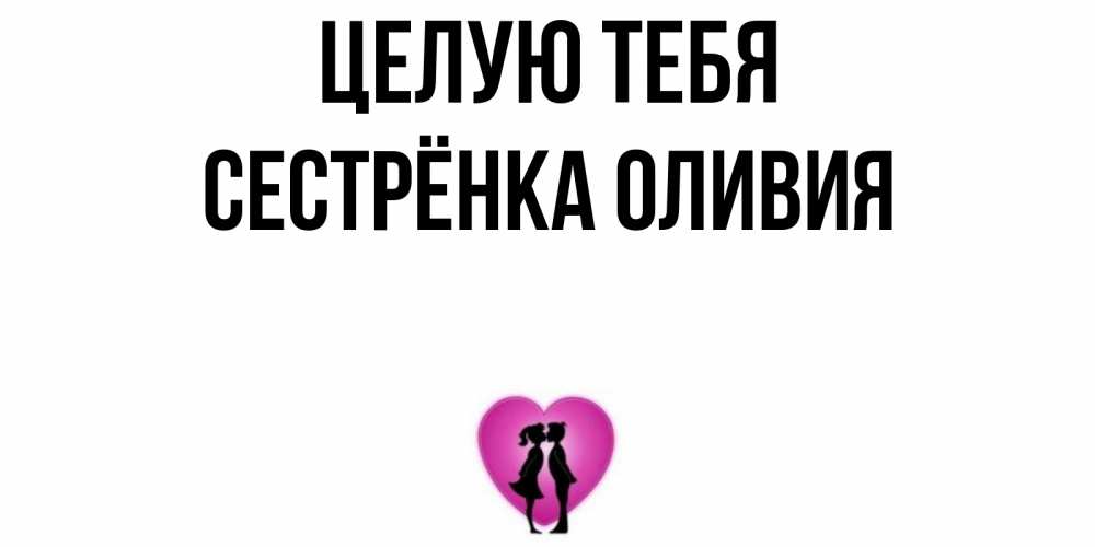 Открытка на каждый день с именем, Сестрёнка-Оливия Целую тебя поцелуй Прикольная открытка с пожеланием онлайн скачать бесплатно 