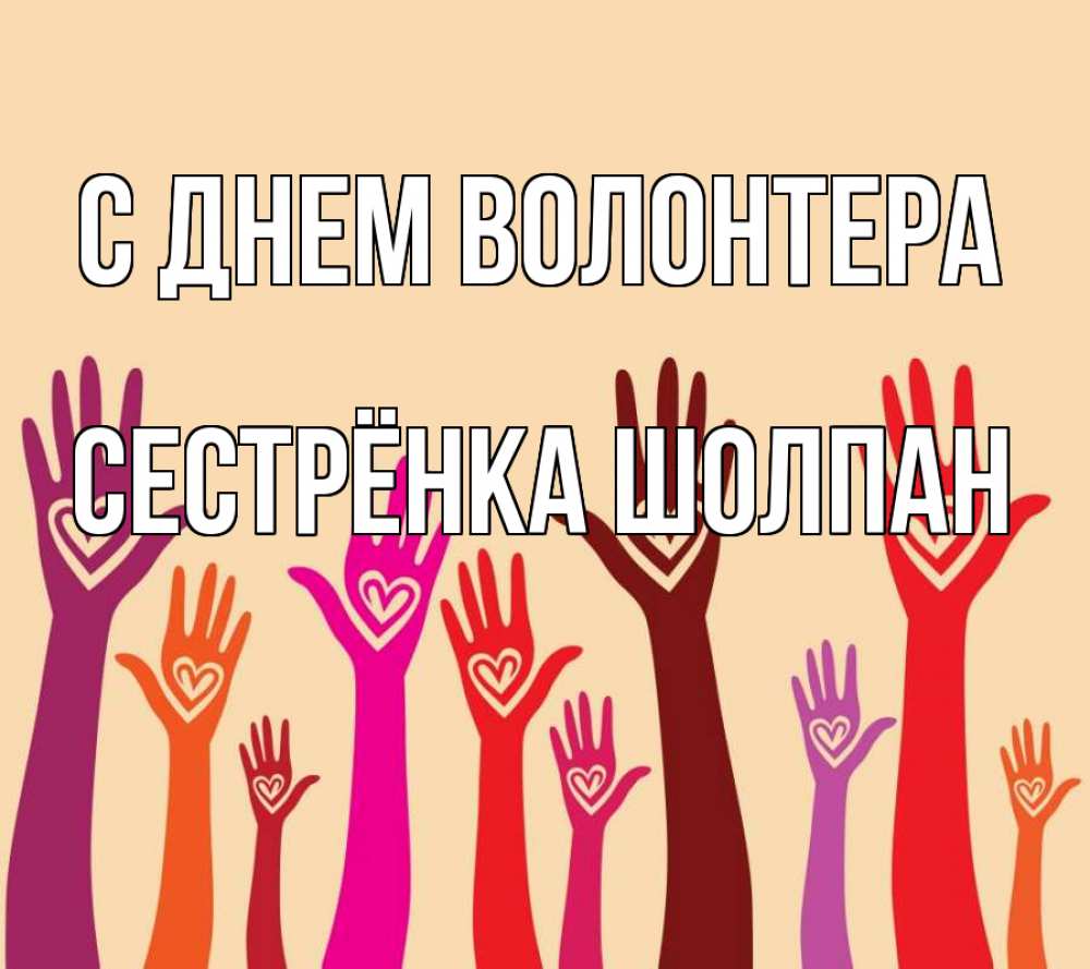 Открытка на каждый день с именем, Сестрёнка-Шолпан С днем волонтера с днем волонтера Прикольная открытка с пожеланием онлайн скачать бесплатно 