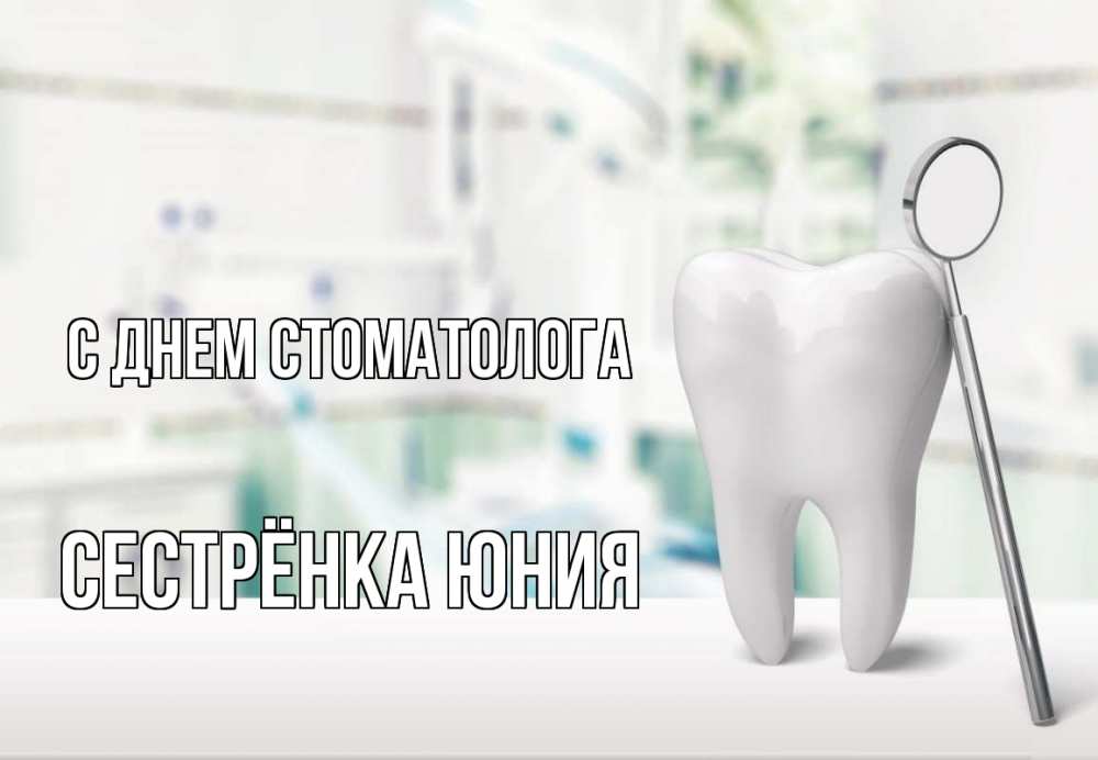 Открытка на каждый день с именем, Сестрёнка-Юния С днем стоматолога с днем стоматолога Прикольная открытка с пожеланием онлайн скачать бесплатно 