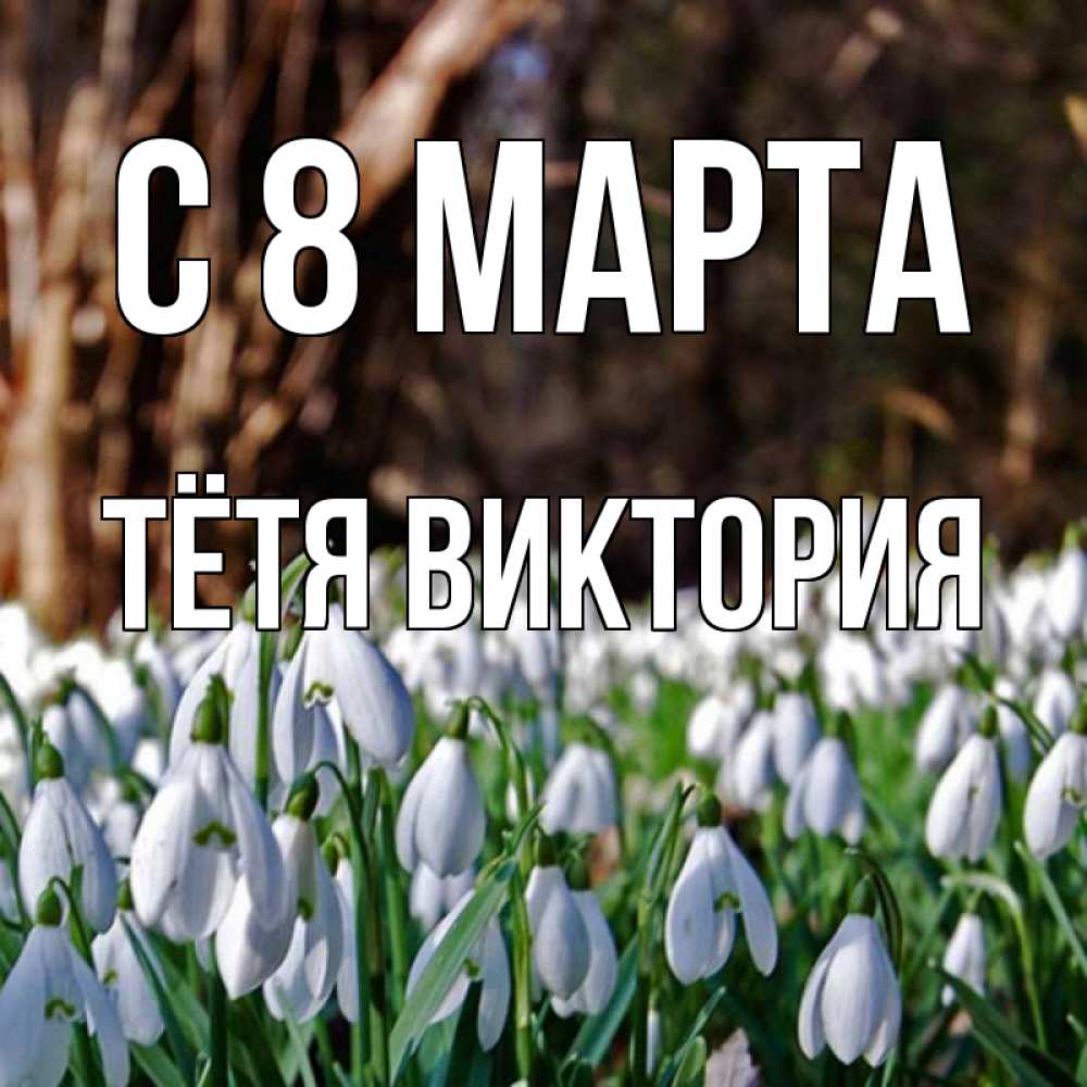 Открытка на каждый день с именем, Тётя-Виктория С 8 МАРТА с подснежниками 1 Прикольная открытка с пожеланием онлайн скачать бесплатно 