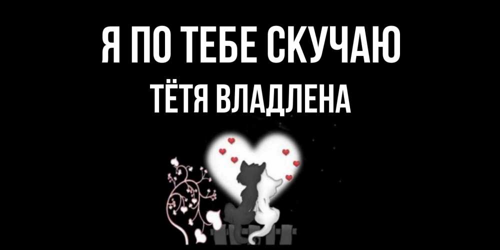 Открытка на каждый день с именем, Тётя-Владлена Я по тебе скучаю коты Прикольная открытка с пожеланием онлайн скачать бесплатно 