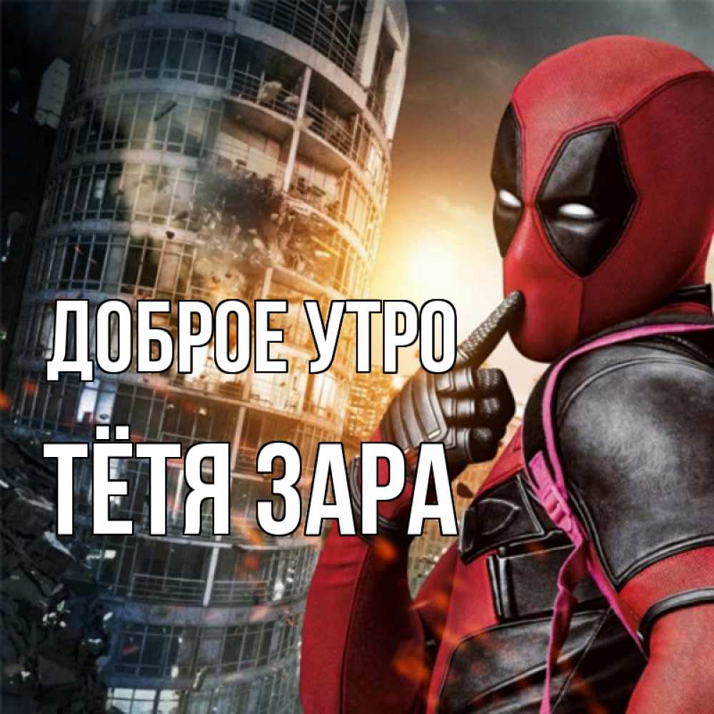 Открытка на каждый день с именем, Тётя-Зара Доброе утро марвел и дедпул на фоне небоскреба Прикольная открытка с пожеланием онлайн скачать бесплатно 