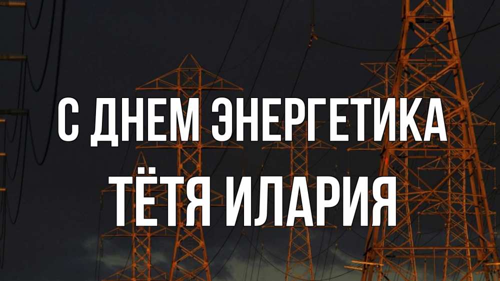 Открытка на каждый день с именем, Тётя-Илария С днем энергетика ночь, лэп Прикольная открытка с пожеланием онлайн скачать бесплатно 