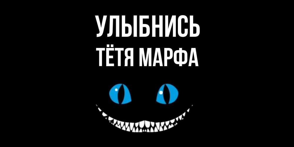 Открытка на каждый день с именем, Тётя-Марфа Улыбнись кот улыбается Прикольная открытка с пожеланием онлайн скачать бесплатно 
