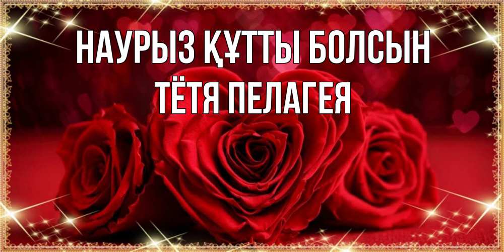 Открытка на каждый день с именем, Тётя-Пелагея Наурыз құтты болсын три красные розы Прикольная открытка с пожеланием онлайн скачать бесплатно 
