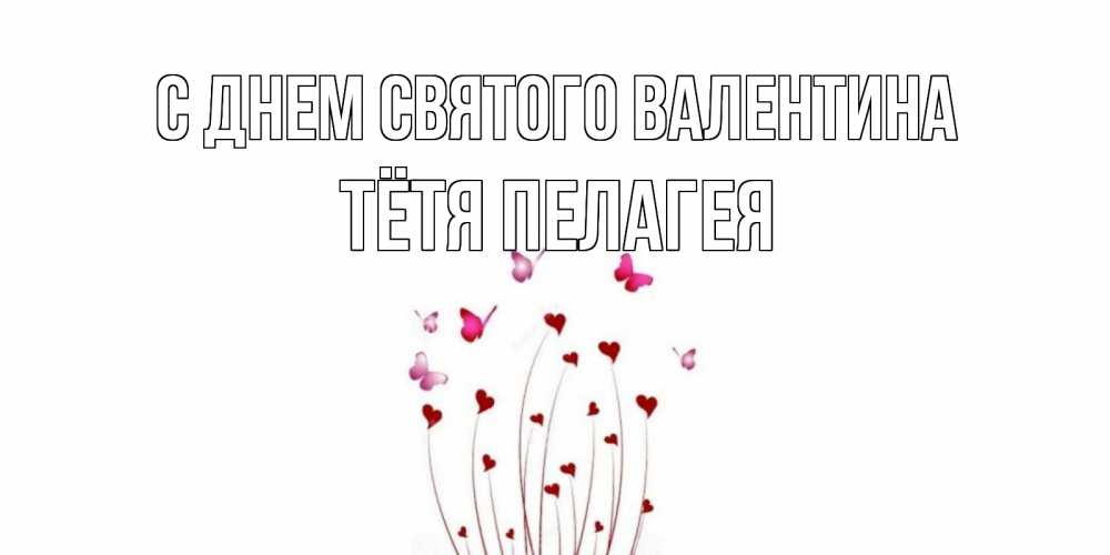 Открытка на каждый день с именем, Тётя-Пелагея С днем Святого Валентина валентинку подписать онлайн на день всех влюбленных Прикольная открытка с пожеланием онлайн скачать бесплатно 