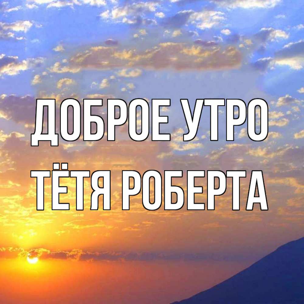 Открытка на каждый день с именем, Тётя-Роберта Доброе утро облака и солнце Прикольная открытка с пожеланием онлайн скачать бесплатно 