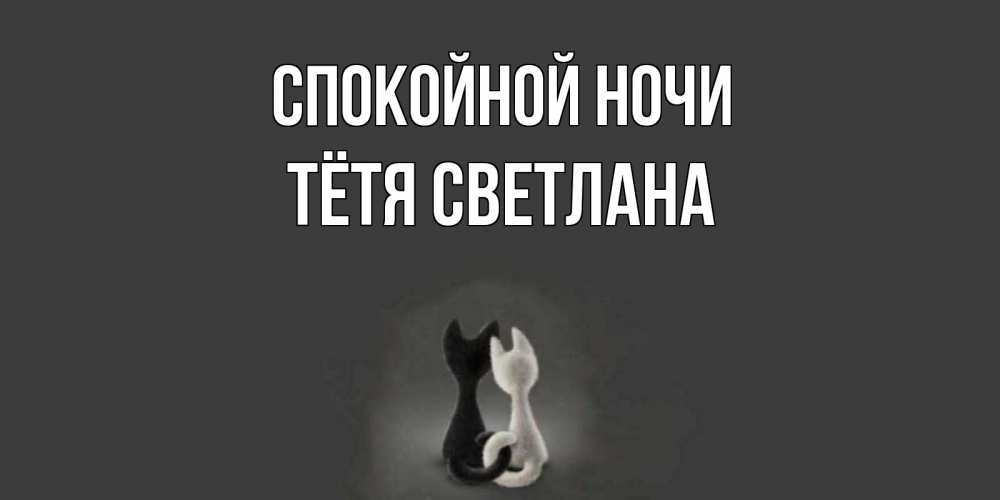 Открытка на каждый день с именем, Тётя-Светлана Спокойной ночи коты Прикольная открытка с пожеланием онлайн скачать бесплатно 