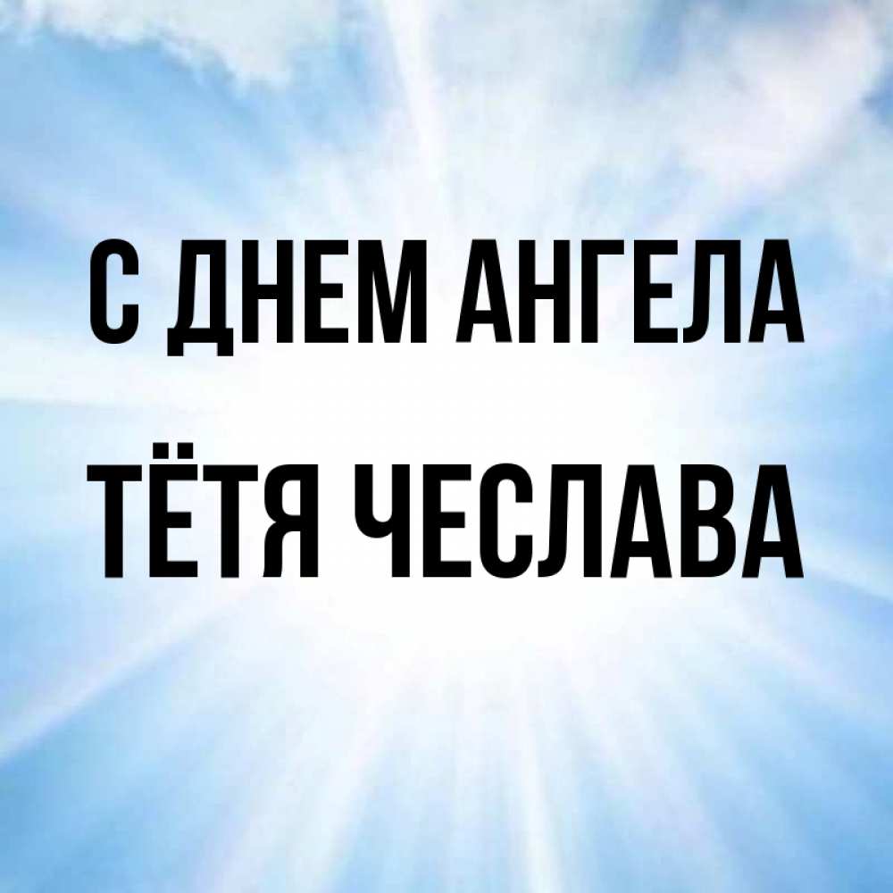 Открытка на каждый день с именем, Тётя-Чеслава С днем ангела свет небесный Прикольная открытка с пожеланием онлайн скачать бесплатно 
