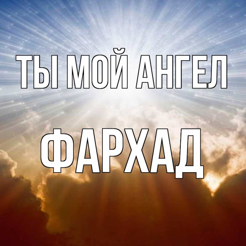Открытка на каждый день с именем, Фархад Ты мой ангел ангельский свет на небе Прикольная открытка с пожеланием онлайн скачать бесплатно 