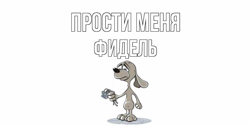 Открытка на каждый день с именем, Фидель Прости меня открытка прости меня серый пес Прикольная открытка с пожеланием онлайн скачать бесплатно 
