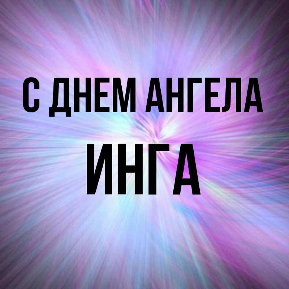 Открытка на каждый день с именем, инга С днем ангела ангельский свет Прикольная открытка с пожеланием онлайн скачать бесплатно 