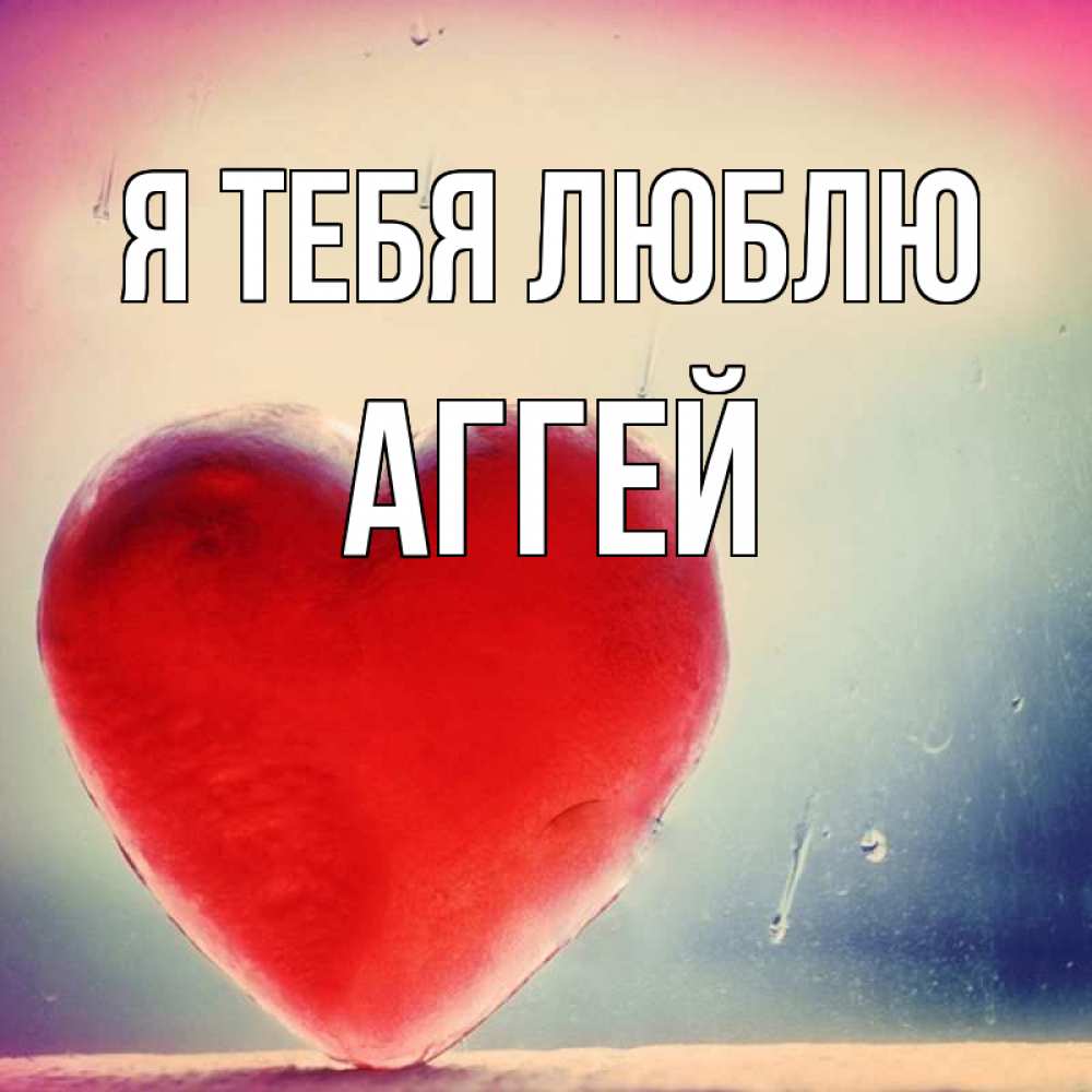 Открытка на каждый день с именем, Аггей Я тебя люблю красное сердечко Прикольная открытка с пожеланием онлайн скачать бесплатно 