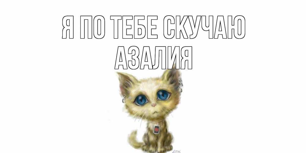 Открытка на каждый день с именем, Азалия Я по тебе скучаю я по тебе скучаю открытки для любимых с именем Прикольная открытка с пожеланием онлайн скачать бесплатно 