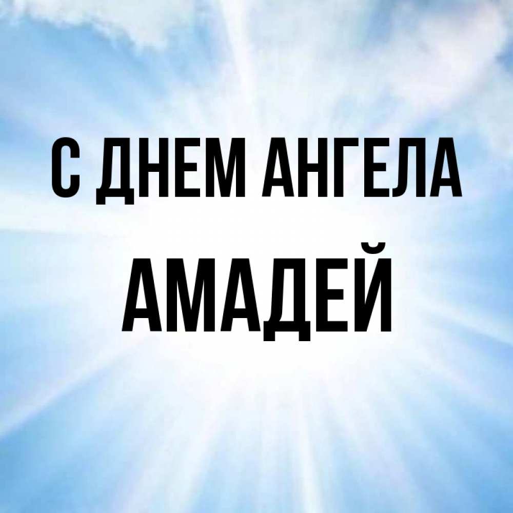 Открытка на каждый день с именем, Амадей С днем ангела свет небесный Прикольная открытка с пожеланием онлайн скачать бесплатно 