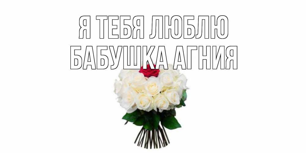 Открытка на каждый день с именем, Бабушка-Агния Я тебя люблю единственная Прикольная открытка с пожеланием онлайн скачать бесплатно 