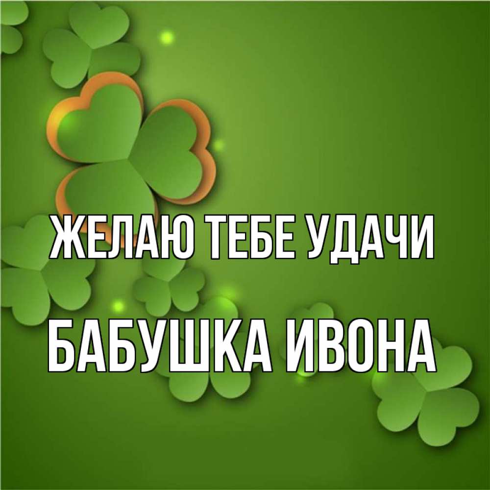 Открытка на каждый день с именем, Бабушка-Ивона Желаю тебе удачи много трехлистных листочков клевера Прикольная открытка с пожеланием онлайн скачать бесплатно 