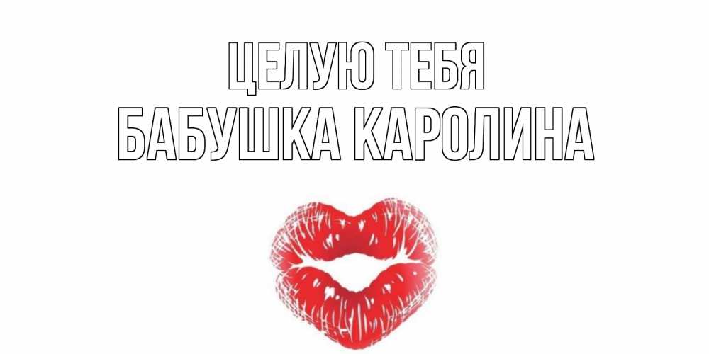 Открытка на каждый день с именем, Бабушка-Каролина Целую тебя поцелуй Прикольная открытка с пожеланием онлайн скачать бесплатно 