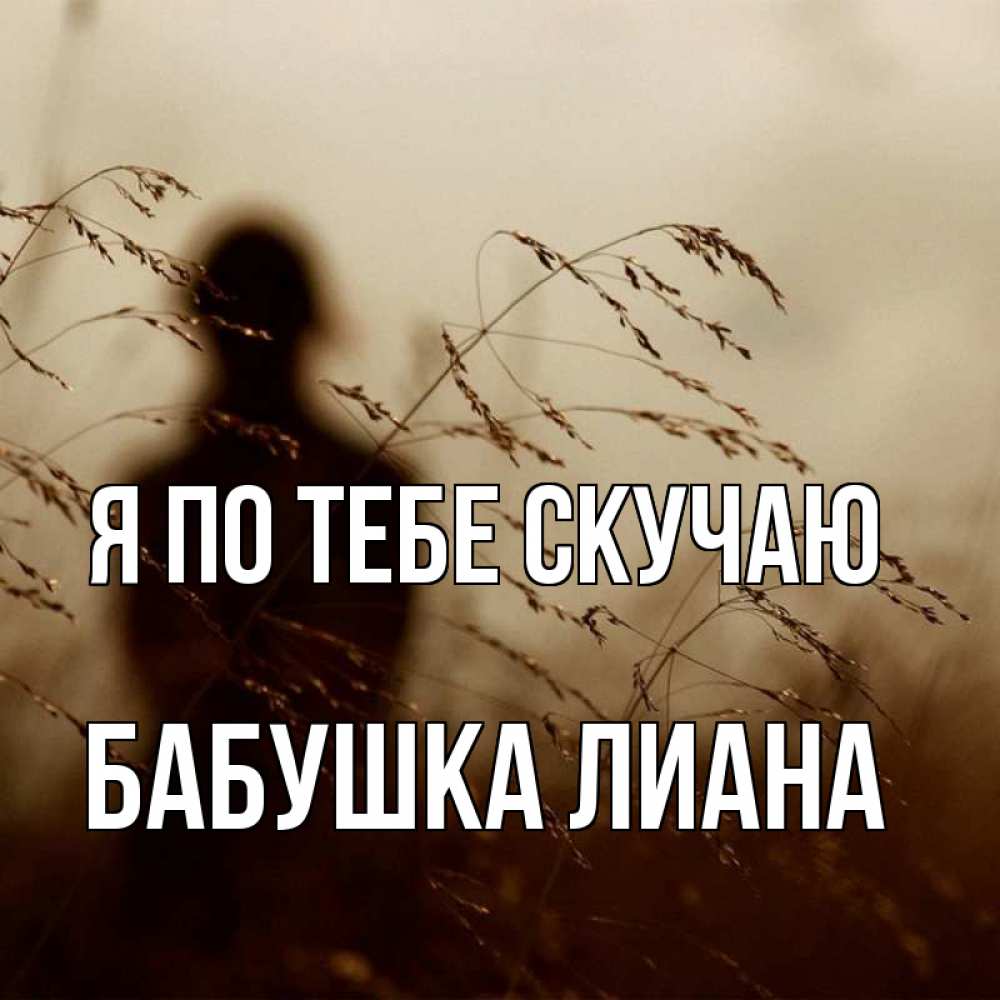 Открытка на каждый день с именем, Бабушка-Лиана Я по тебе скучаю силуэт девушки Прикольная открытка с пожеланием онлайн скачать бесплатно 