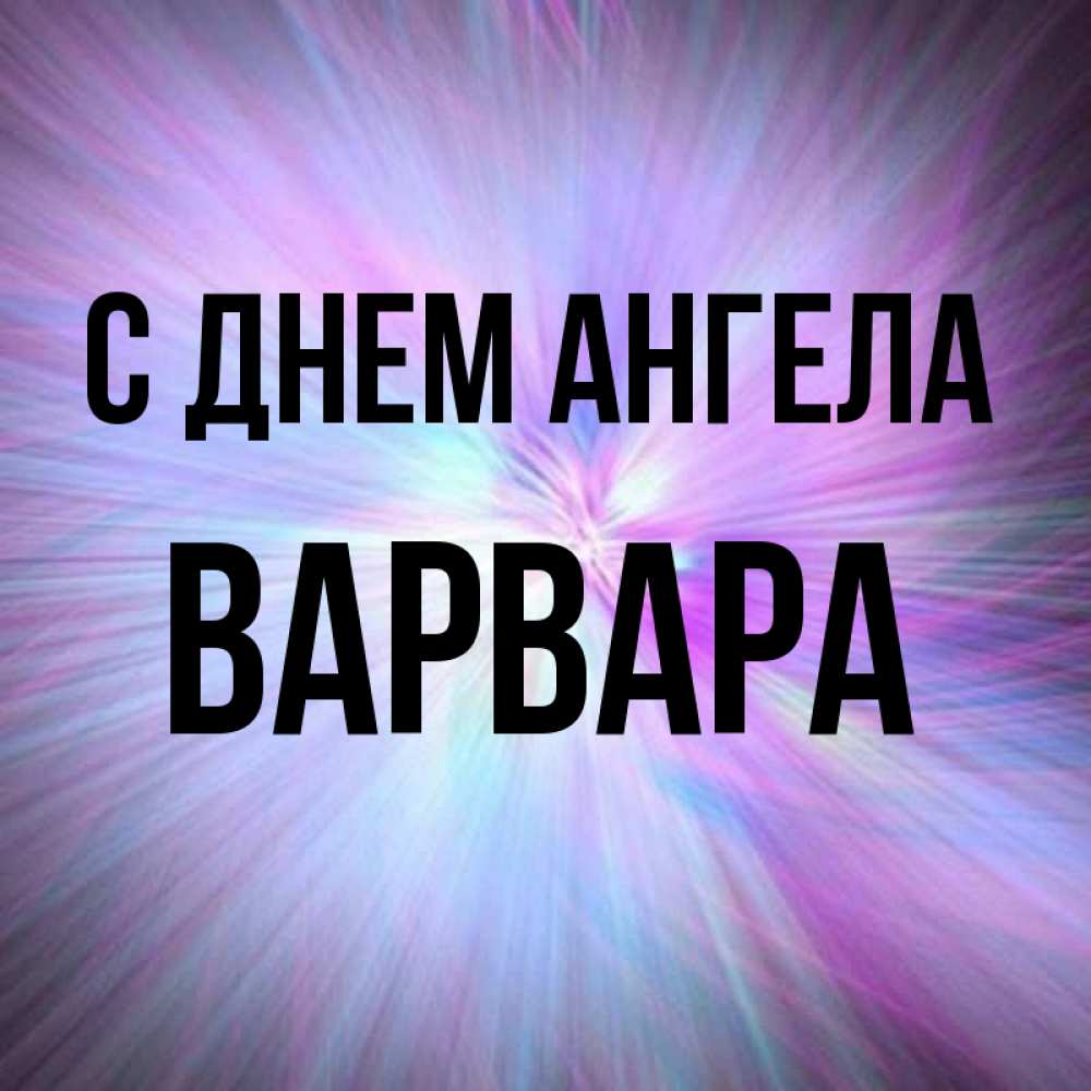 Открытка на каждый день с именем, Варвара С днем ангела ангельский свет Прикольная открытка с пожеланием онлайн скачать бесплатно 