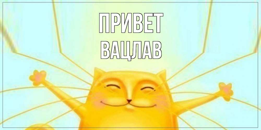 Открытка на каждый день с именем, Вацлав Привет кот Прикольная открытка с пожеланием онлайн скачать бесплатно 
