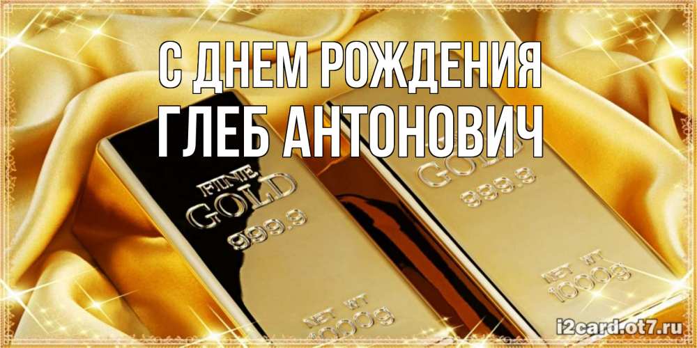 Открытка на каждый день с именем, Глеб-Антонович С днем рождения золотые слитки лежат шелке золотого цвета Прикольная открытка с пожеланием онлайн скачать бесплатно 
