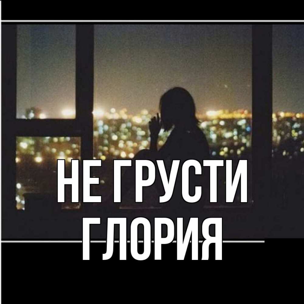 Открытка на каждый день с именем, Глория Не грусти смотрит на ночной город Прикольная открытка с пожеланием онлайн скачать бесплатно 
