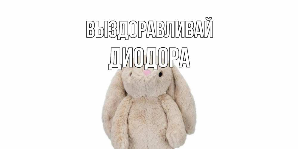 Открытка на каждый день с именем, Диодора Выздоравливай не болей Прикольная открытка с пожеланием онлайн скачать бесплатно 