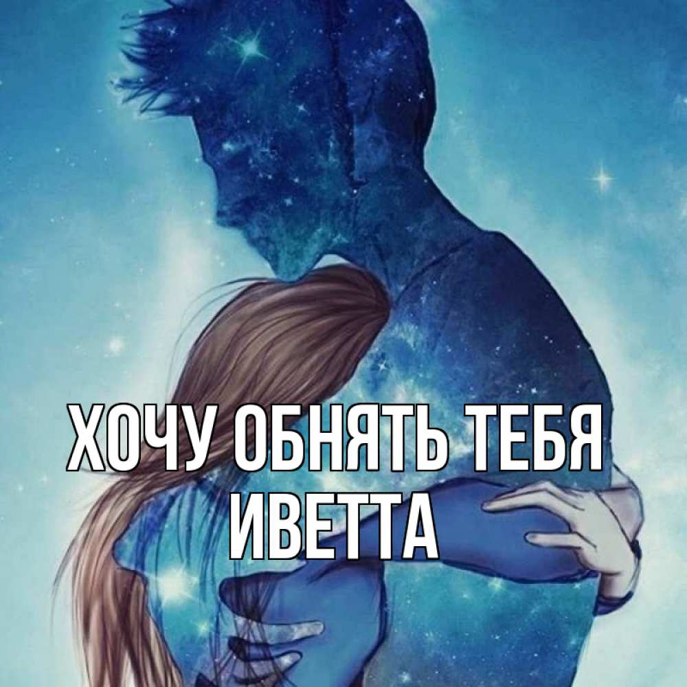 Открытка на каждый день с именем, Иветта Хочу обнять тебя абстракция Прикольная открытка с пожеланием онлайн скачать бесплатно 