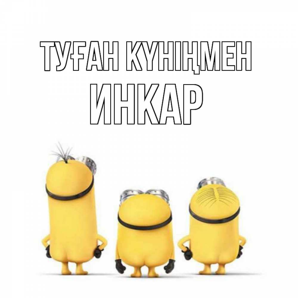 Открытка на каждый день с именем, Инкар Туған күніңмен миньоны Прикольная открытка с пожеланием онлайн скачать бесплатно 
