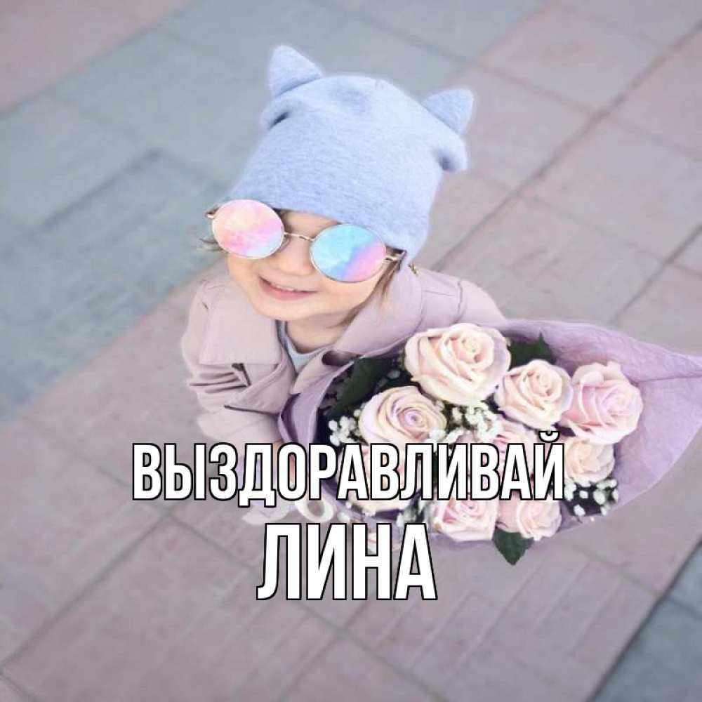Открытка на каждый день с именем, Лина Выздоравливай букет роз и ребенок Прикольная открытка с пожеланием онлайн скачать бесплатно 