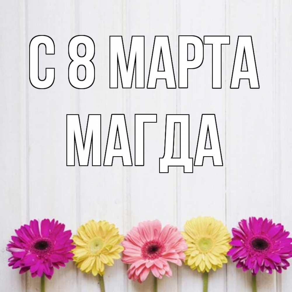 Открытка на каждый день с именем, Магда С 8 марта женщинам 1 Прикольная открытка с пожеланием онлайн скачать бесплатно 