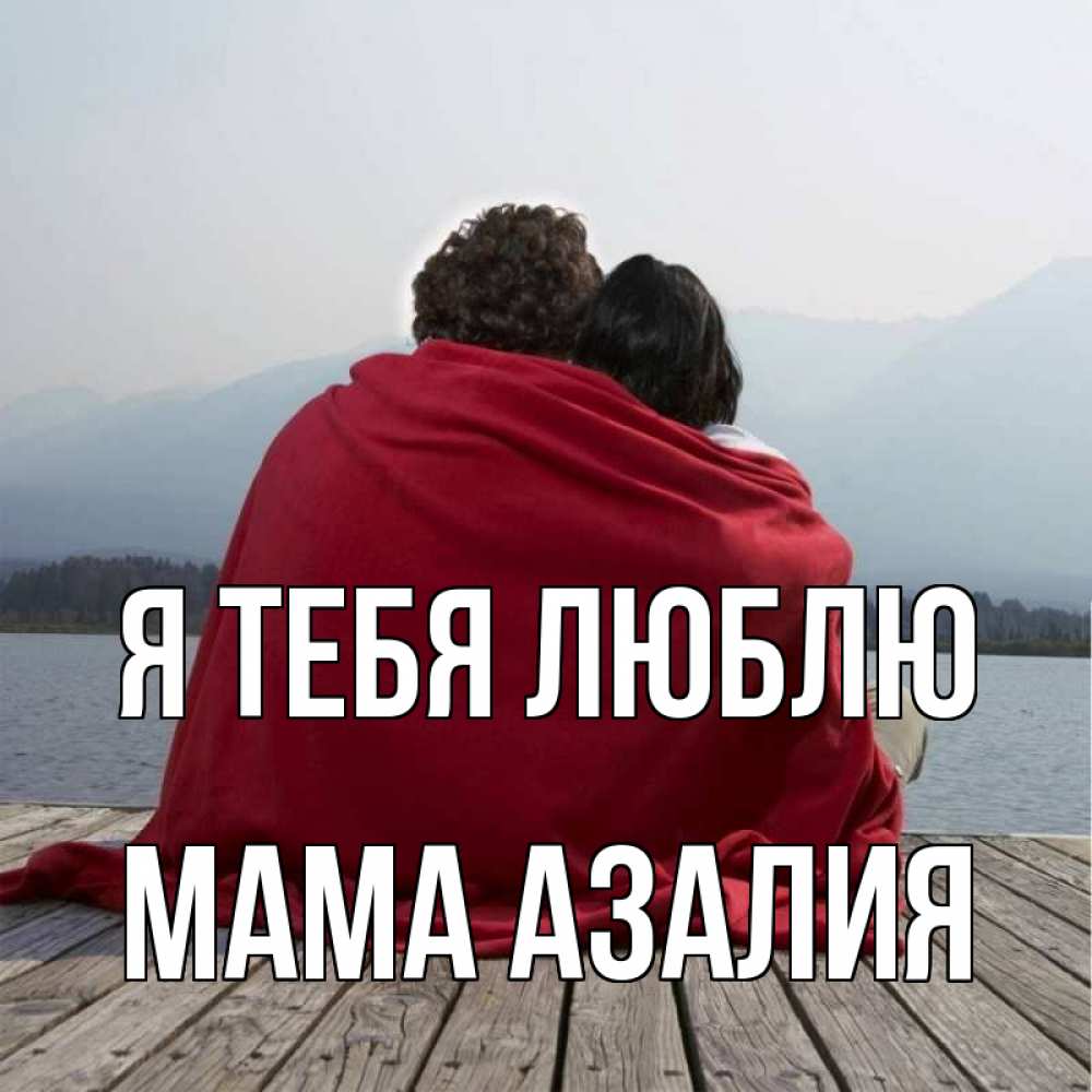 Открытка на каждый день с именем, Мама-Азалия Я тебя люблю плед Прикольная открытка с пожеланием онлайн скачать бесплатно 