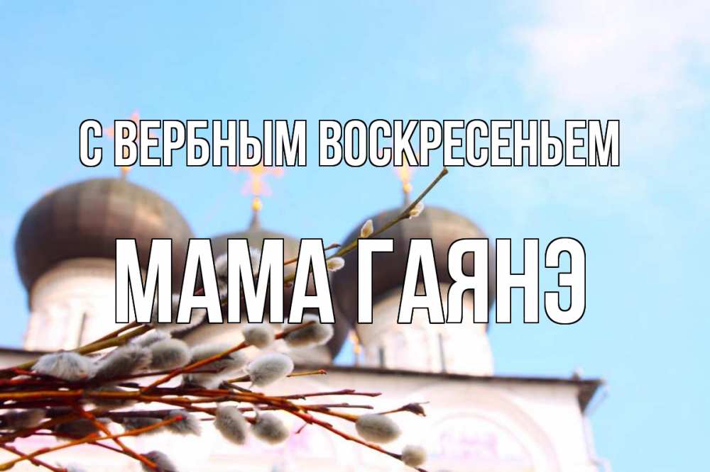 Открытка на каждый день с именем, Мама-Гаянэ С вербным воскресеньем верба Прикольная открытка с пожеланием онлайн скачать бесплатно 