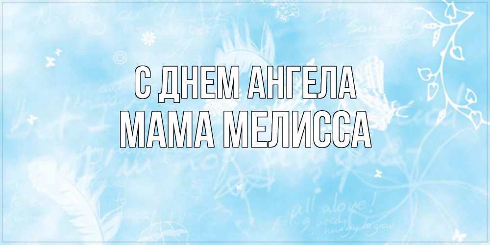 Открытка на каждый день с именем, Мама-Мелисса С днем ангела абстрактная открытка на день ангела Прикольная открытка с пожеланием онлайн скачать бесплатно 