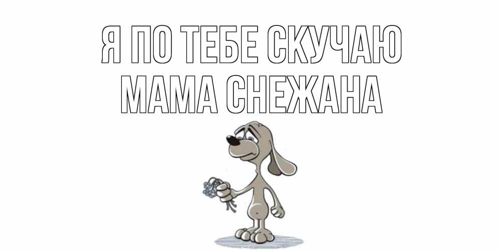 Открытка на каждый день с именем, Мама-Снежана Я по тебе скучаю я по тебе скучаю с песиком Прикольная открытка с пожеланием онлайн скачать бесплатно 