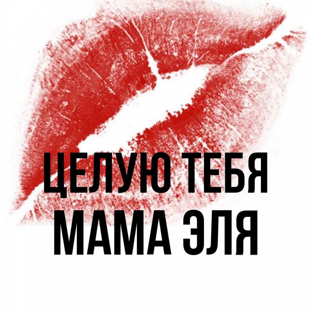Открытка на каждый день с именем, Мама-Эля Целую тебя открытка с пожеланием поцелуя Прикольная открытка с пожеланием онлайн скачать бесплатно 