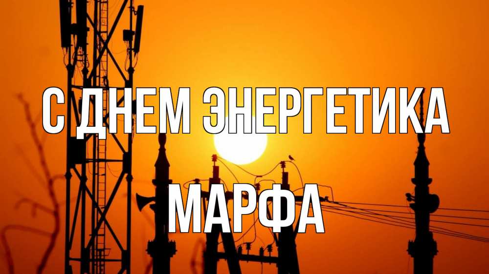 Открытка на каждый день с именем, Марфа С днем энергетика закат,  электроэнергия, энергетик Прикольная открытка с пожеланием онлайн скачать бесплатно 