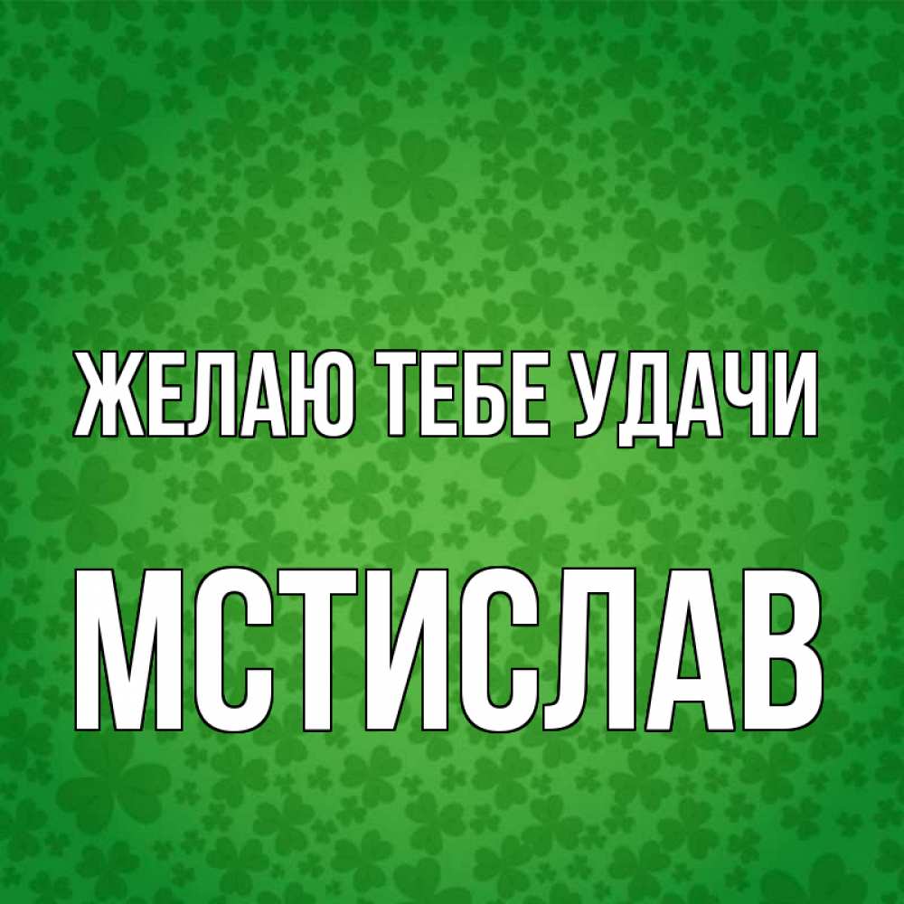 Открытка на каждый день с именем, Мстислав Желаю тебе удачи много листочков на удачу Прикольная открытка с пожеланием онлайн скачать бесплатно 