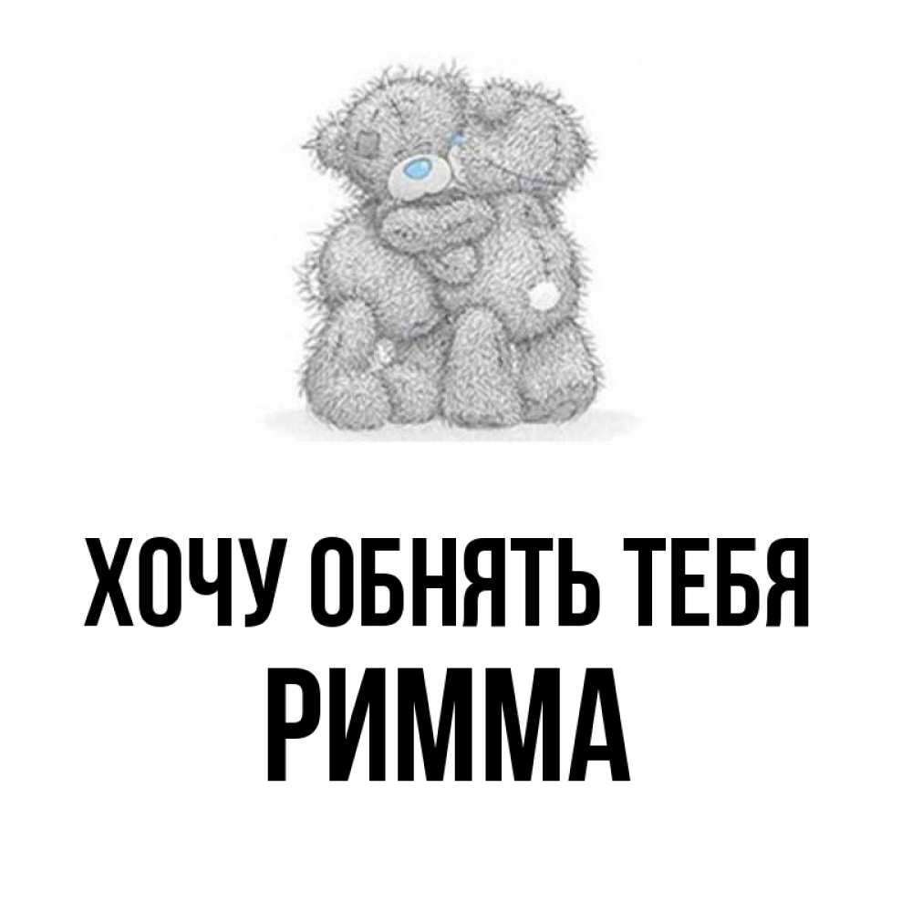 Открытка на каждый день с именем, Римма Хочу обнять тебя два теддика Прикольная открытка с пожеланием онлайн скачать бесплатно 
